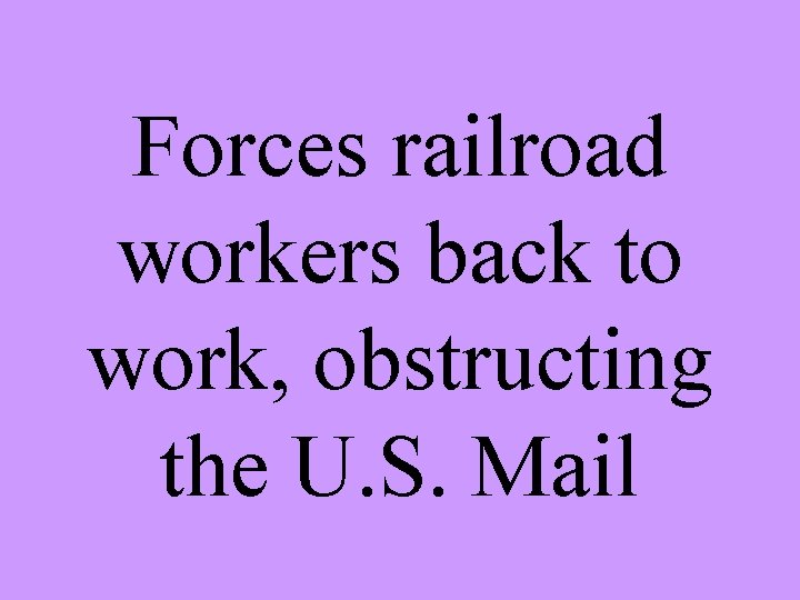 Forces railroad workers back to work, obstructing the U. S. Mail 