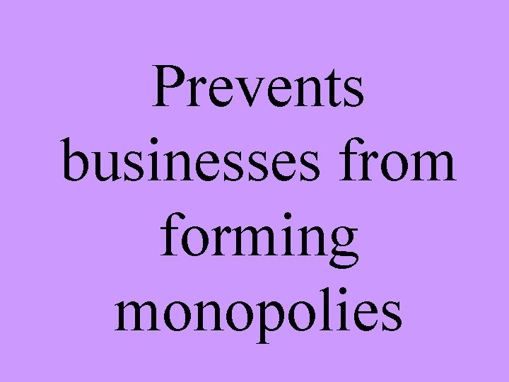 Prevents businesses from forming monopolies 
