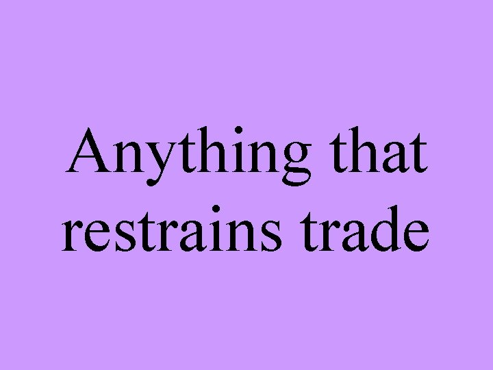 Anything that restrains trade 