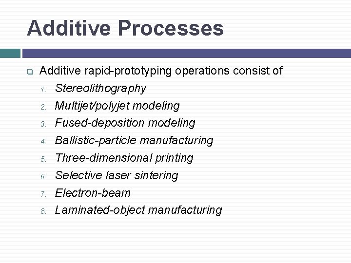 Additive Processes q Additive rapid-prototyping operations consist of 1. Stereolithography 2. Multijet/polyjet modeling 3.