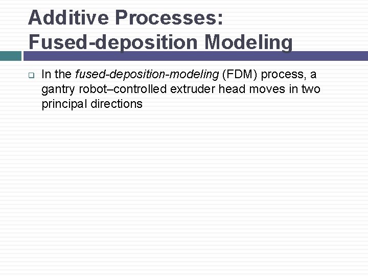 Additive Processes: Fused-deposition Modeling q In the fused-deposition-modeling (FDM) process, a gantry robot–controlled extruder