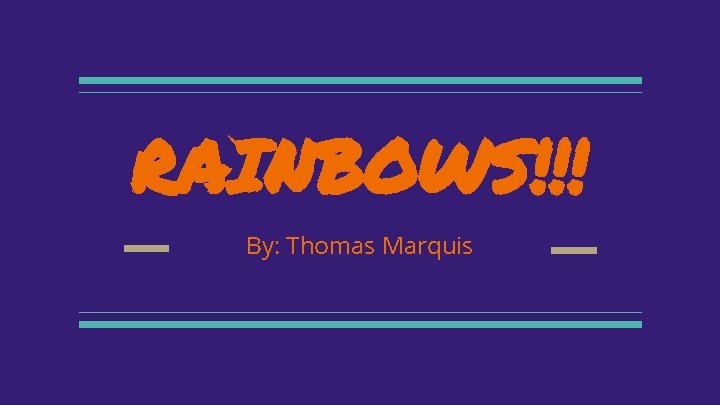 RAINBOWS!!! By: Thomas Marquis 