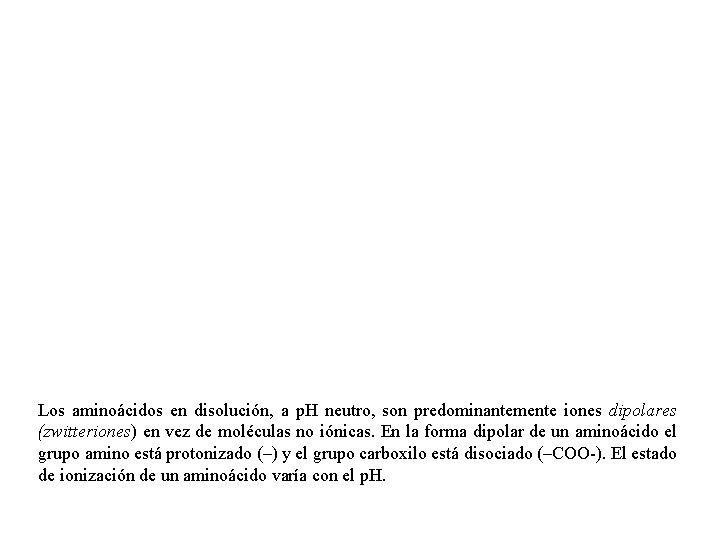 Los aminoácidos en disolución, a p. H neutro, son predominantemente iones dipolares (zwitteriones) en