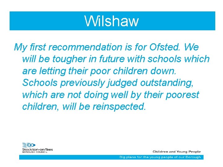 Wilshaw My first recommendation is for Ofsted. We will be tougher in future with