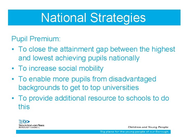 National Strategies Pupil Premium: • To close the attainment gap between the highest and