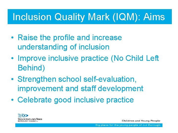 Inclusion Quality Mark (IQM): Aims • Raise the profile and increase understanding of inclusion