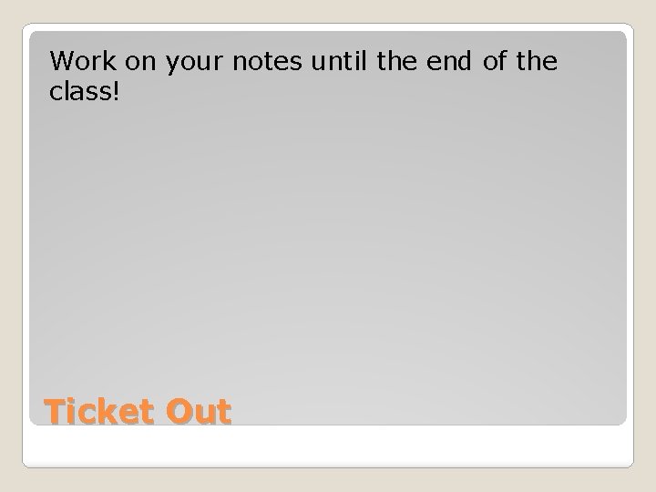 Work on your notes until the end of the class! Ticket Out 