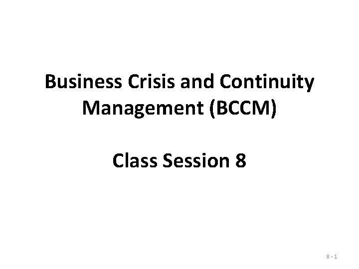 Business Crisis and Continuity Management (BCCM) Class Session 8 8 -1 