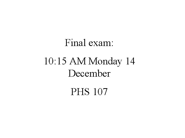 Final exam: 10: 15 AM Monday 14 December PHS 107 