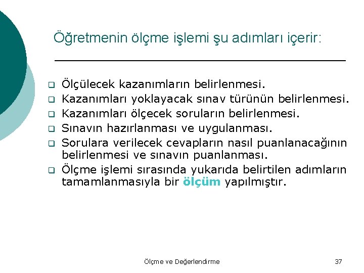 Öğretmenin ölçme işlemi şu adımları içerir: q q q Ölçülecek kazanımların belirlenmesi. Kazanımları yoklayacak