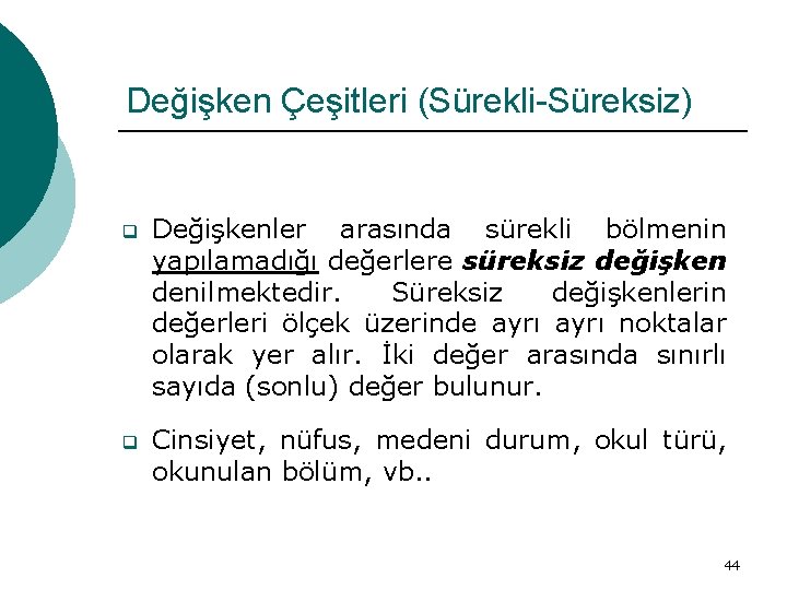 Değişken Çeşitleri (Sürekli-Süreksiz) q Değişkenler arasında sürekli bölmenin yapılamadığı değerlere süreksiz değişken denilmektedir. Süreksiz