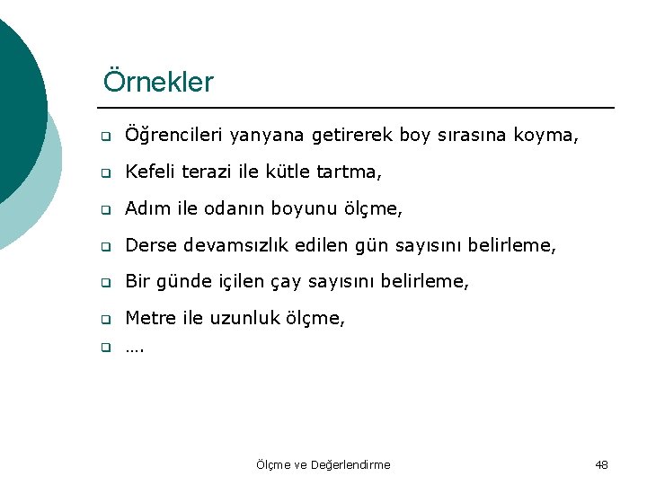 Örnekler q Öğrencileri yanyana getirerek boy sırasına koyma, q Kefeli terazi ile kütle tartma,