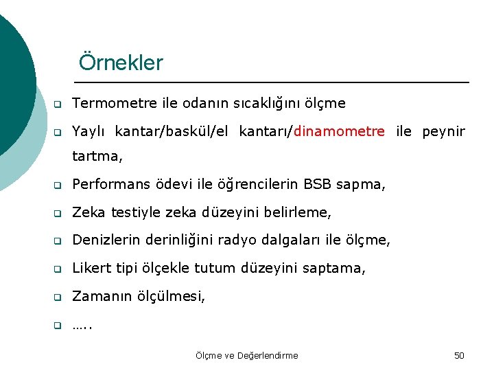 Örnekler q Termometre ile odanın sıcaklığını ölçme q Yaylı kantar/baskül/el kantarı/dinamometre ile peynir tartma,