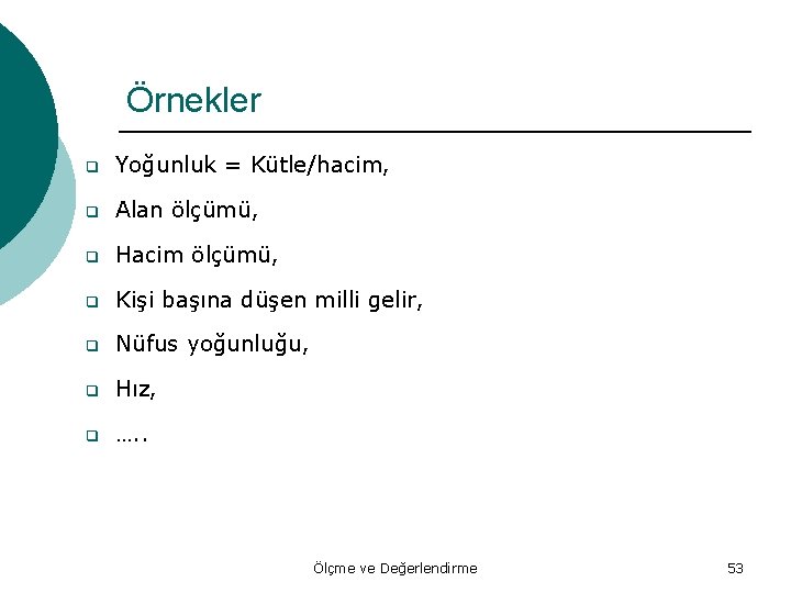 Örnekler q Yoğunluk = Kütle/hacim, q Alan ölçümü, q Hacim ölçümü, q Kişi başına