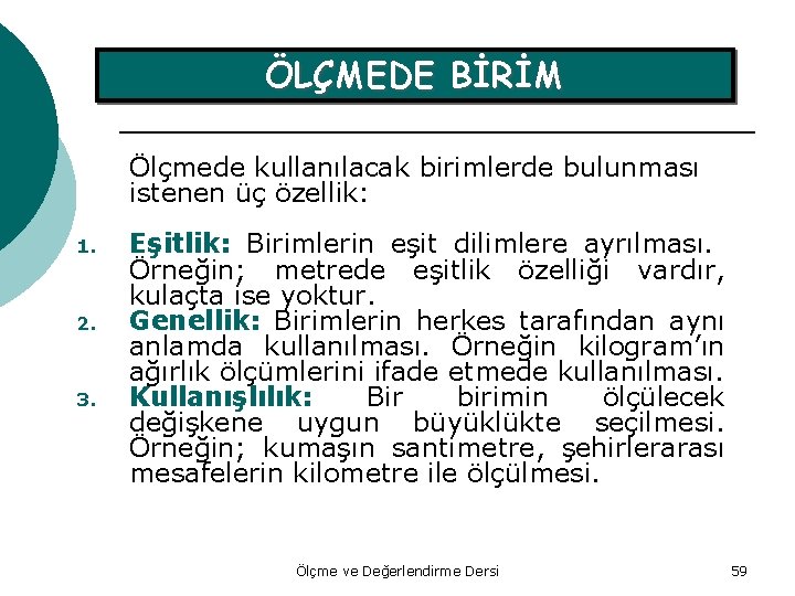 ÖLÇMEDE BİRİM Ölçmede kullanılacak birimlerde bulunması istenen üç özellik: 1. 2. 3. Eşitlik: Birimlerin