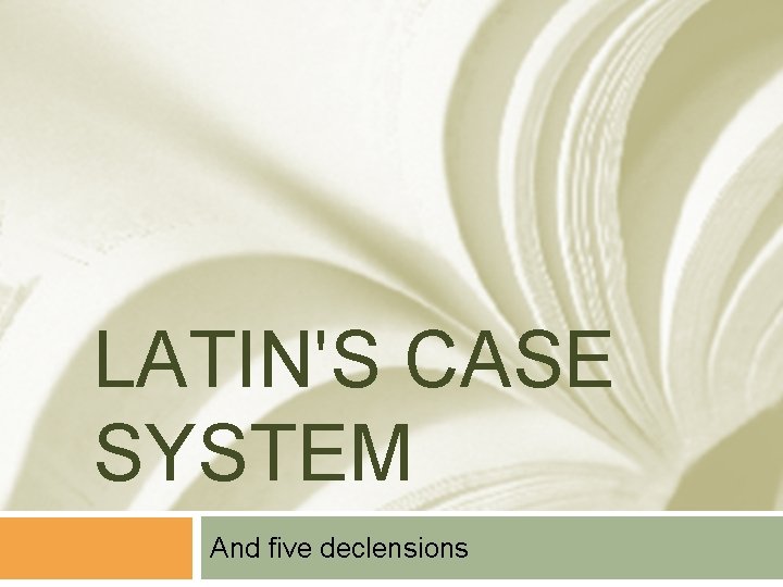 LATIN'S CASE SYSTEM And five declensions 