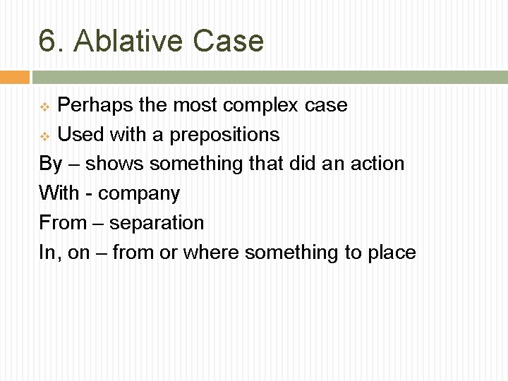 6. Ablative Case Perhaps the most complex case v Used with a prepositions By