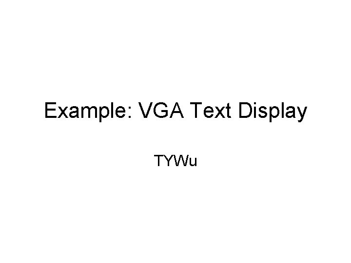 Example: VGA Text Display TYWu 