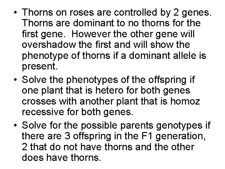  • Thorns on roses are controlled by 2 genes. Thorns are dominant to