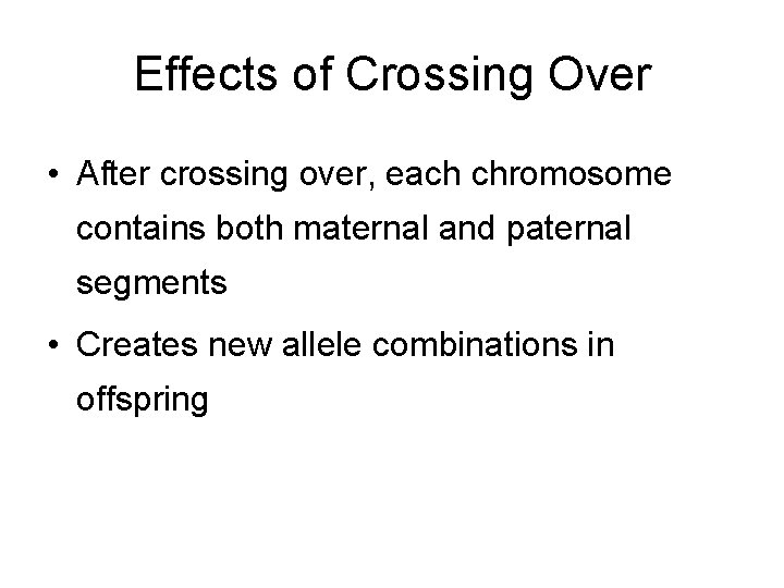 Effects of Crossing Over • After crossing over, each chromosome contains both maternal and