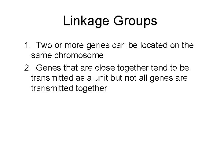 Linkage Groups 1. Two or more genes can be located on the same chromosome