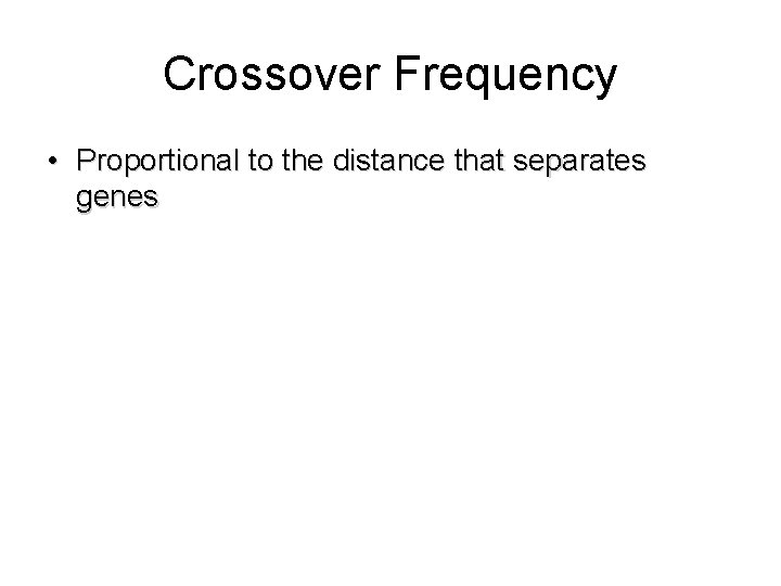Crossover Frequency • Proportional to the distance that separates genes 