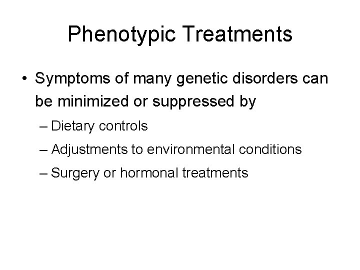 Phenotypic Treatments • Symptoms of many genetic disorders can be minimized or suppressed by