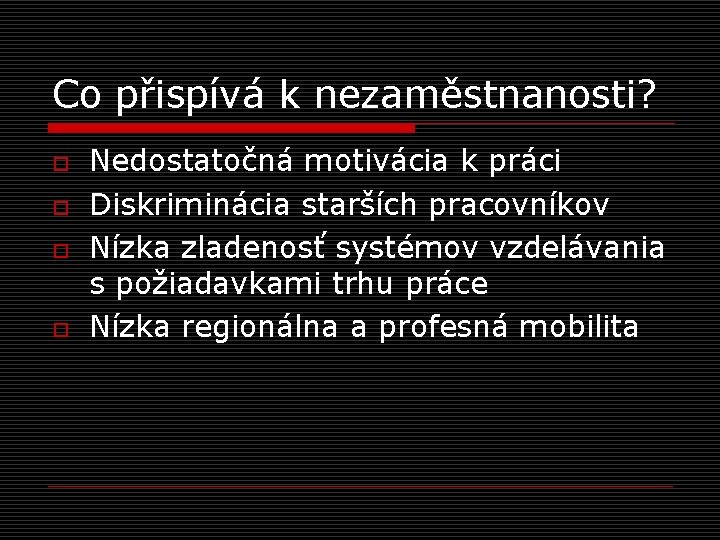 Co přispívá k nezaměstnanosti? o o Nedostatočná motivácia k práci Diskriminácia starších pracovníkov Nízka