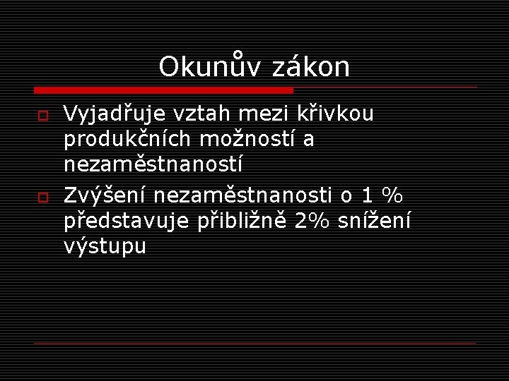 Okunův zákon o o Vyjadřuje vztah mezi křivkou produkčních možností a nezaměstnaností Zvýšení nezaměstnanosti