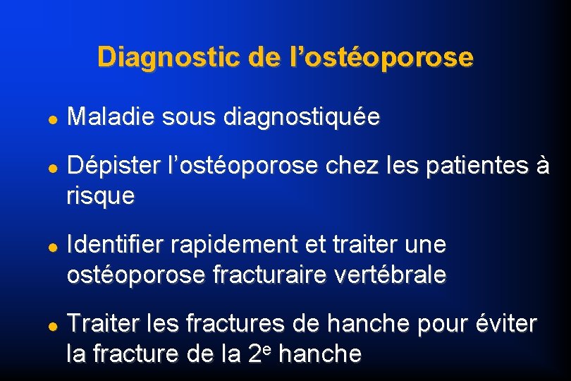 Diagnostic de l’ostéoporose Maladie sous diagnostiquée Dépister l’ostéoporose chez les patientes à risque Identifier