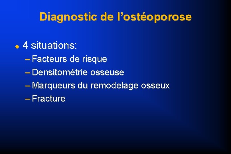 Diagnostic de l’ostéoporose 4 situations: – Facteurs de risque – Densitométrie osseuse – Marqueurs