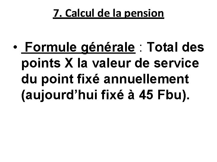 7. Calcul de la pension • Formule générale : Total des points X la