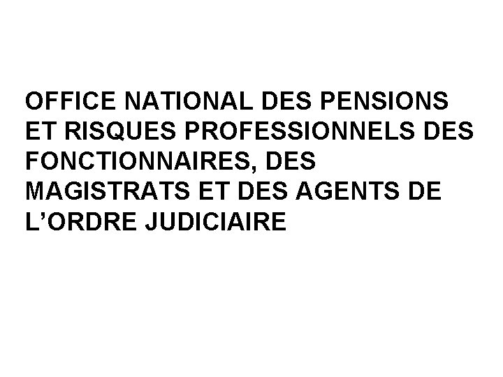 OFFICE NATIONAL DES PENSIONS ET RISQUES PROFESSIONNELS DES FONCTIONNAIRES, DES MAGISTRATS ET DES AGENTS