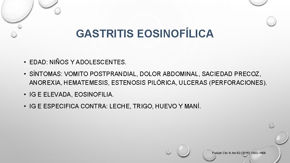 GASTRITIS EOSINOFÍLICA • EDAD: NIÑOS Y ADOLESCENTES. • SÍNTOMAS: VOMITO POSTPRANDIAL, DOLOR ABDOMINAL, SACIEDAD