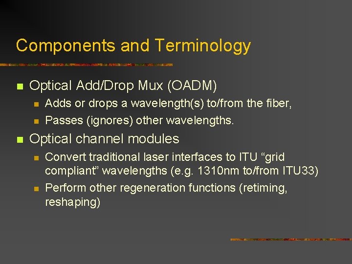 Components and Terminology n Optical Add/Drop Mux (OADM) n n n Adds or drops Components and Terminology n Optical Add/Drop Mux (OADM) n n n Adds or drops