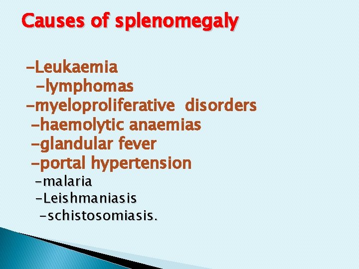 Causes of splenomegaly -Leukaemia -lymphomas -myeloproliferative disorders -haemolytic anaemias -glandular fever -portal hypertension -malaria Causes of splenomegaly -Leukaemia -lymphomas -myeloproliferative disorders -haemolytic anaemias -glandular fever -portal hypertension -malaria