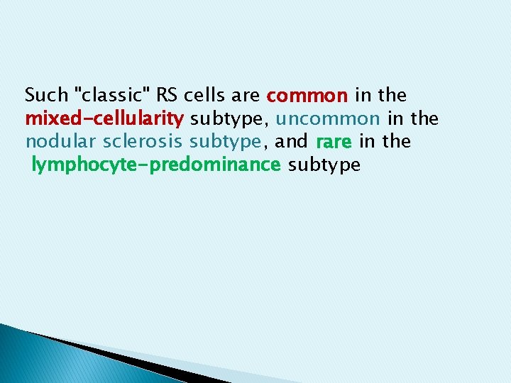 Such "classic" RS cells are common in the mixed-cellularity subtype, uncommon in the nodular Such "classic" RS cells are common in the mixed-cellularity subtype, uncommon in the nodular