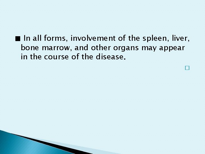 ■ In all forms, involvement of the spleen, liver, bone marrow, and other organs ■ In all forms, involvement of the spleen, liver, bone marrow, and other organs