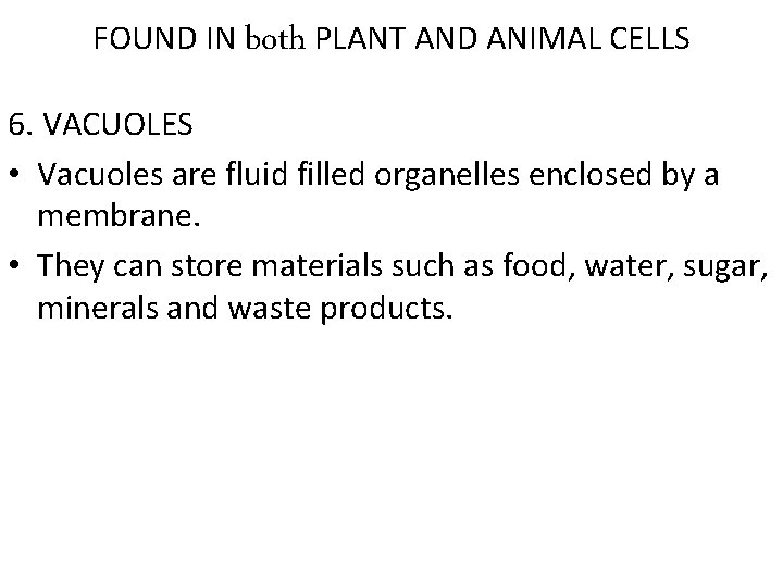 FOUND IN both PLANT AND ANIMAL CELLS 6. VACUOLES • Vacuoles are fluid filled