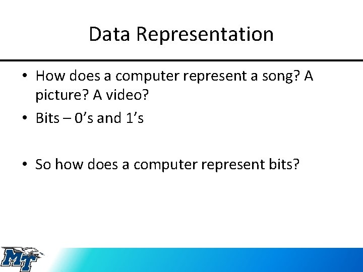 Data Representation • How does a computer represent a song? A picture? A video?