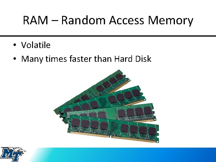 RAM – Random Access Memory • Volatile • Many times faster than Hard Disk