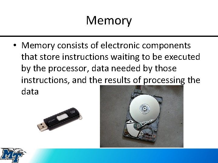 Memory • Memory consists of electronic components that store instructions waiting to be executed