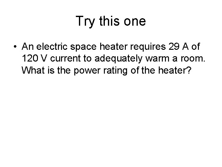 Try this one • An electric space heater requires 29 A of 120 V