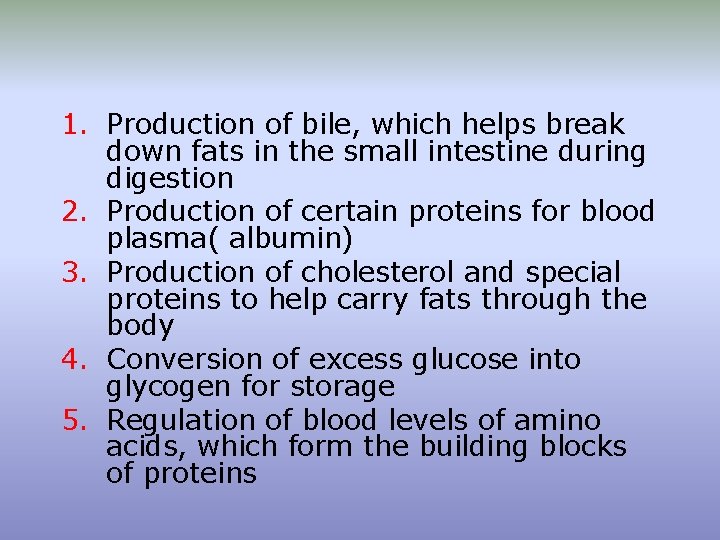 1. Production of bile, which helps break down fats in the small intestine during