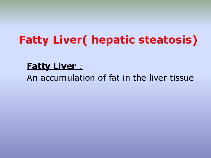 Fatty Liver( hepatic steatosis) Fatty Liver : An accumulation of fat in the liver