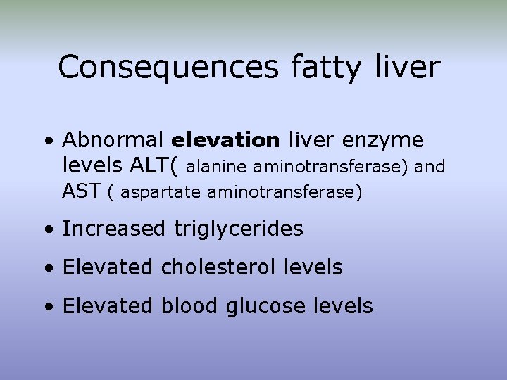 Consequences fatty liver • Abnormal elevation liver enzyme levels ALT( alanine aminotransferase) and AST