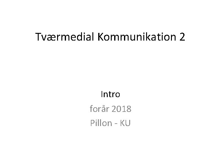 Tværmedial Kommunikation 2 Intro forår 2018 Pillon - KU 