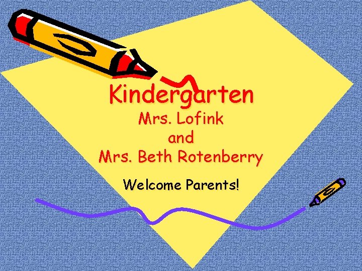 Kindergarten Mrs. Lofink and Mrs. Beth Rotenberry Welcome Parents! 
