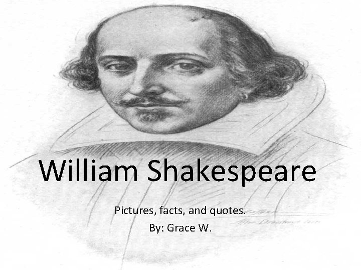 William Shakespeare Pictures, facts, and quotes. By: Grace W. 