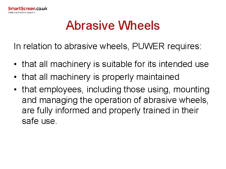 Abrasive Wheels In relation to abrasive wheels, PUWER requires: • that all machinery is